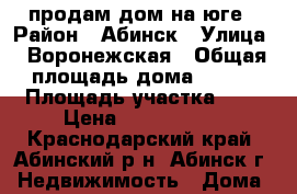 продам дом на юге › Район ­ Абинск › Улица ­ Воронежская › Общая площадь дома ­ 132 › Площадь участка ­ 8 › Цена ­ 5 000 000 - Краснодарский край, Абинский р-н, Абинск г. Недвижимость » Дома, коттеджи, дачи продажа   . Краснодарский край